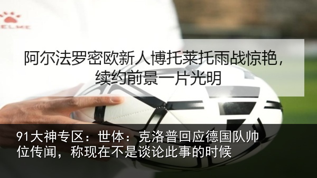 91大神专区：世体：克洛相关情况传闻相关情况事的时候