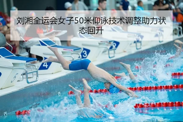 刘湘全运会女子50米仰泳技术调整助力状态回升
