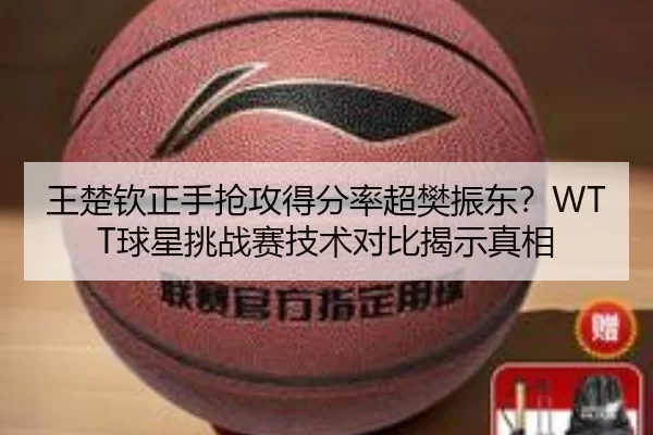 王楚钦正手抢攻得分率超樊振东？WTT球星挑战赛技术对比揭示真相