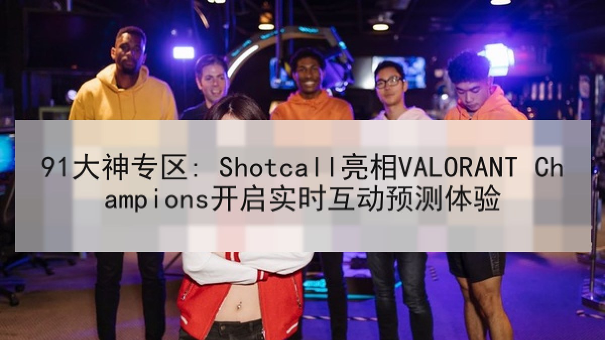 91大神专区: Shotcall亮相VALORANT Champions开启实时互动预测体验