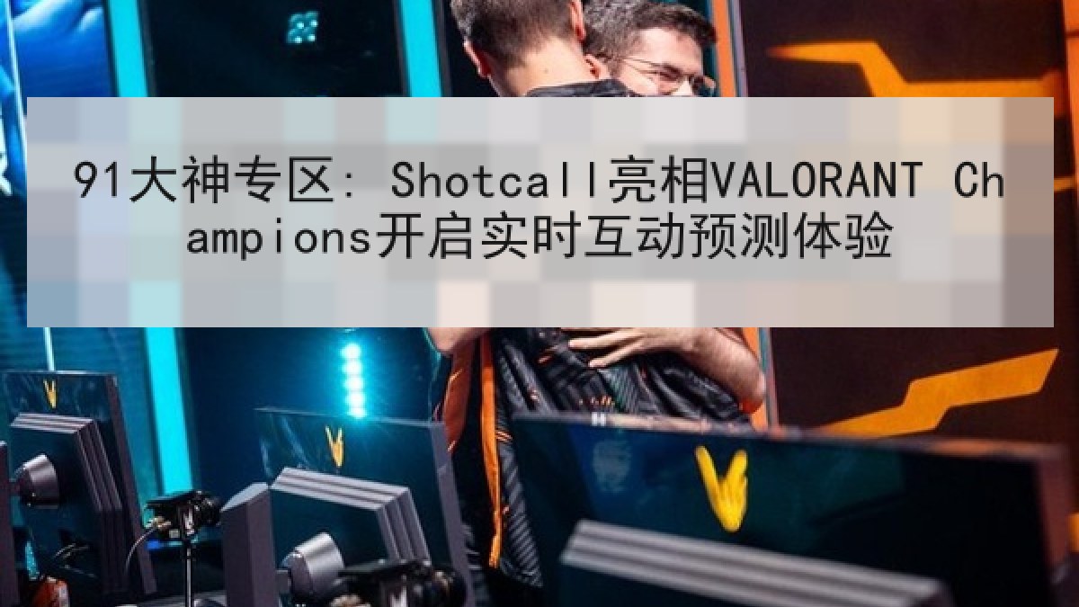 91大神专区: Shotcall亮相VALORANT Champions开启实时互动预测体验