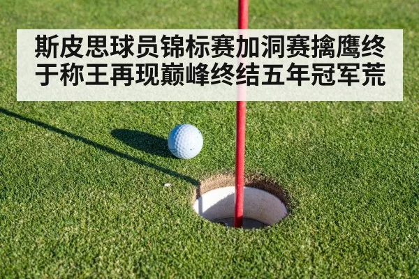 斯皮思球员锦标赛加洞赛擒鹰终于称王再现巅峰终结五年冠军荒