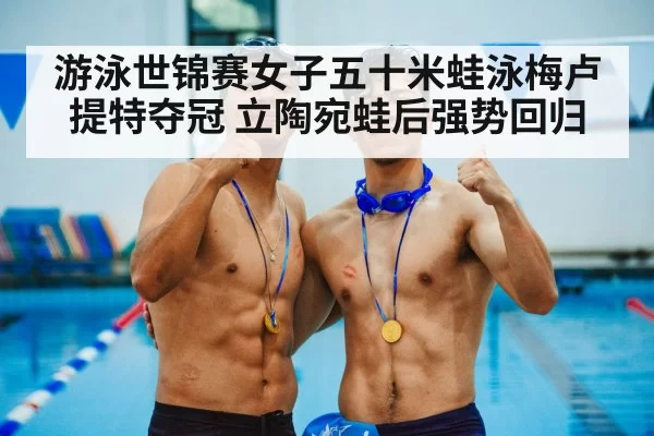 游泳世锦赛女子五十米蛙泳梅卢提特夺冠 立陶宛蛙后强势回归