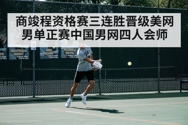 商竣程资格赛三连胜晋级美网男单正赛中国男网四人会师