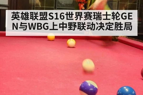 英雄联盟S16世界赛瑞士轮GEN与WBG上中野联动决定胜局